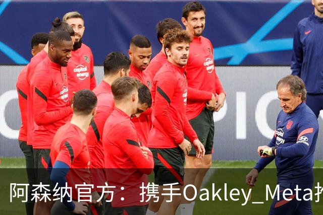 阿森纳官方：携手Oakley Meta推出全新影片《We Go Again》