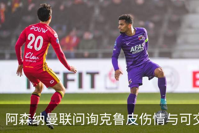 阿森纳曼联问询克鲁皮伤情与可交易性