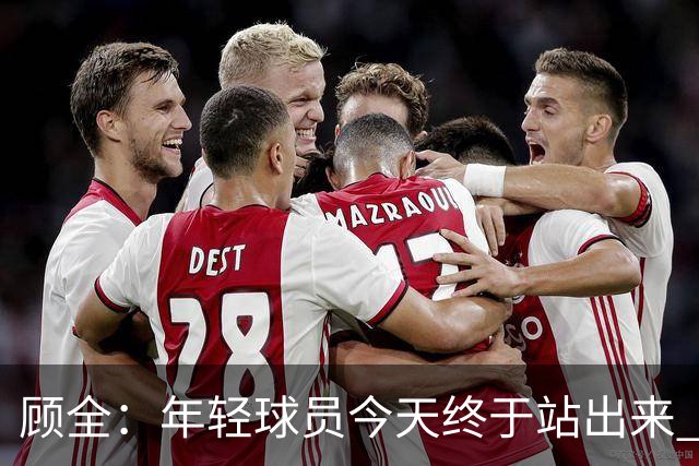 顾全：年轻球员今天终于站出来 本赛季重点培养吴铠博和孙浩钦