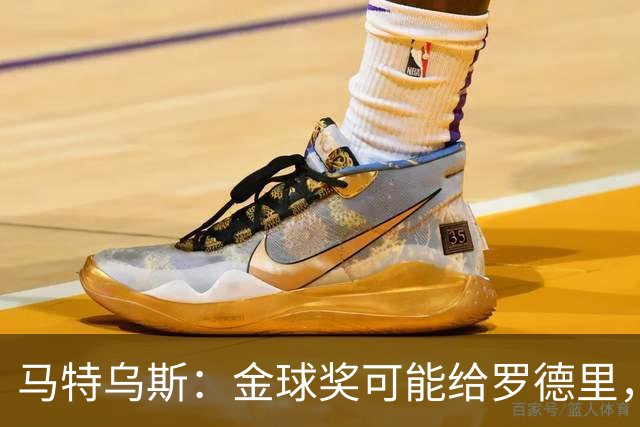 马特乌斯：金球奖可能给罗德里，但我认为凯恩或奥利塞应获奖