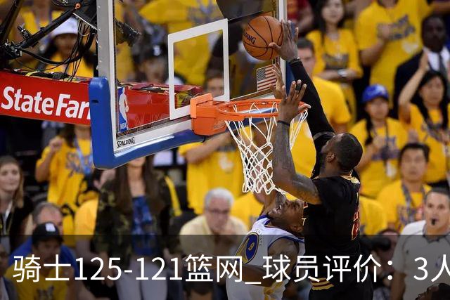 骑士125-121篮网 球员评价：3人优秀，4人及格，3人低迷