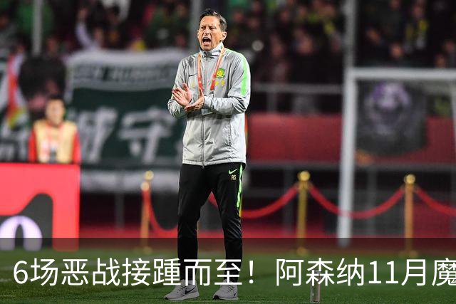 6场恶战接踵而至！阿森纳11月魔鬼赛程来袭，藏着制胜玄机？
