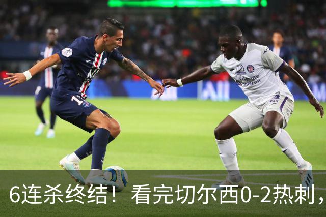 6连杀终结！看完切尔西0-2热刺，不得不承认的5个事实