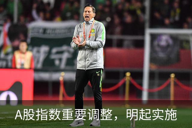 A股指数重要调整，明起实施
