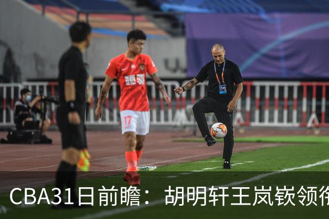 CBA31日前瞻：胡明轩王岚嵚领衔粤鲁大战 北控主场vs新疆盼连胜