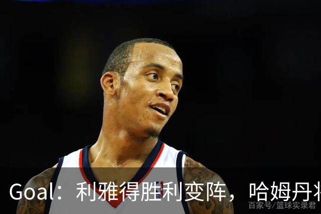 Goal：利雅得胜利变阵，哈姆丹将代替安热洛去搭档C罗