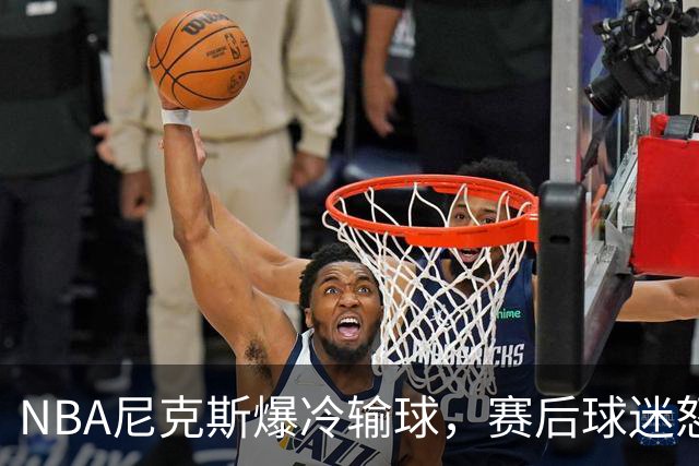 NBA尼克斯爆冷输球，赛后球迷怒喷3人，布里奇斯状态太差