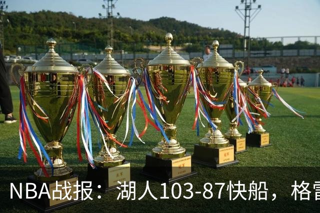 NBA战报：湖人103-87快船，格雷姆斯23+3+5