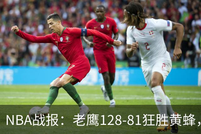 NBA战报：老鹰128-81狂胜黄蜂，阿龙-威金斯19+1+1